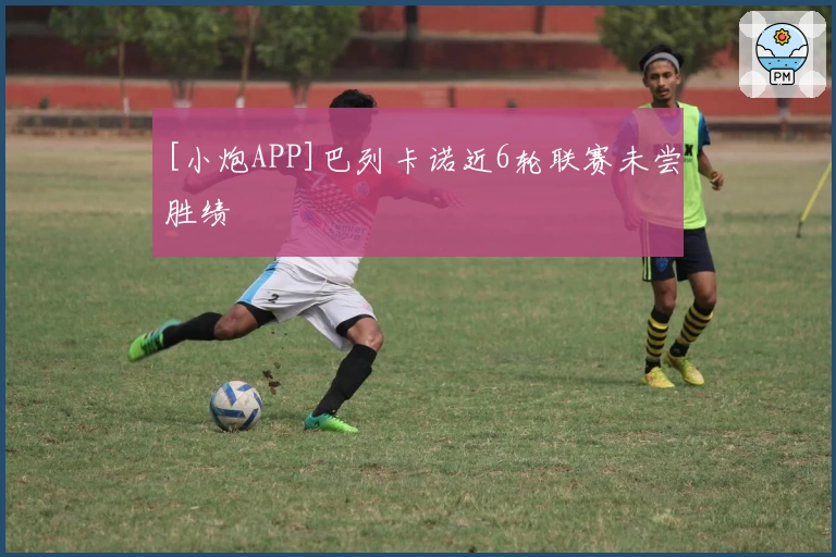 [小炮APP]巴列卡诺近6轮联赛未尝胜绩