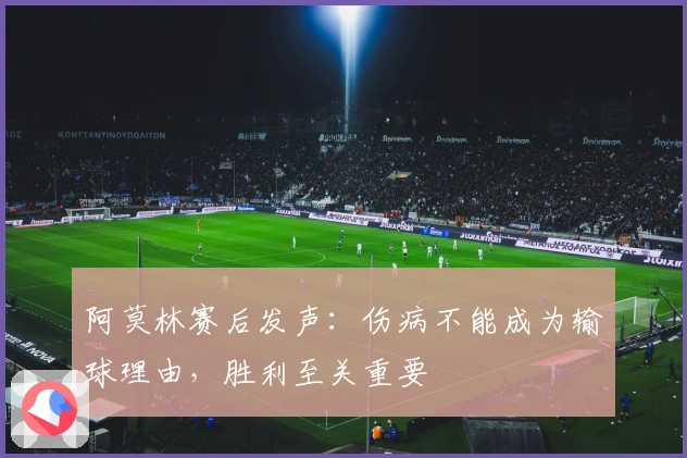 阿莫林赛后发声：伤病不能成为输球理由，胜利至关重要