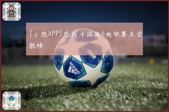 [小炮APP]巴列卡诺近6轮联赛未尝胜绩