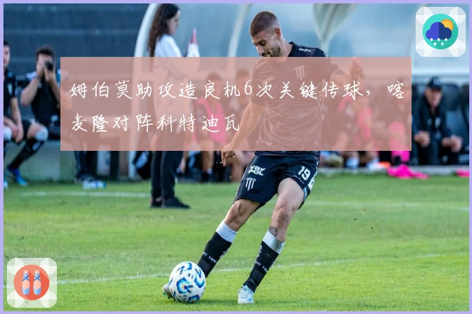 姆伯莫助攻造良机6次关键传球，喀麦隆对阵科特迪瓦