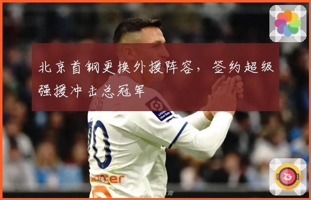 北京首钢更换外援阵容，签约超级强援冲击总冠军