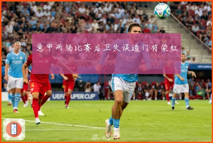 意甲两场比赛后卫失误造门将染红